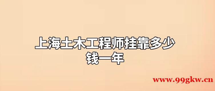 上海土木工程师挂靠多少钱一年