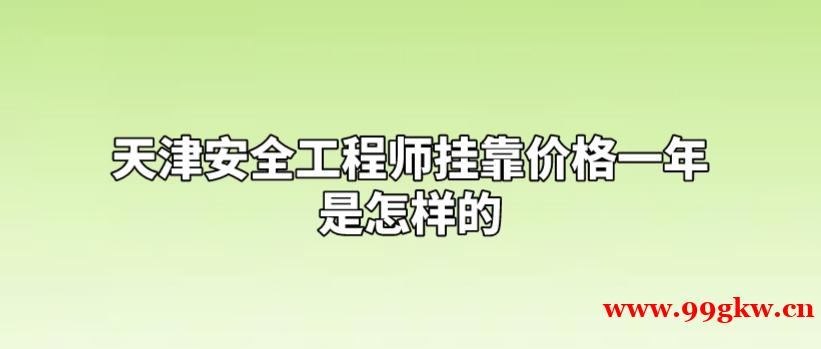 天津安全工程师挂靠价格一年是怎样的?