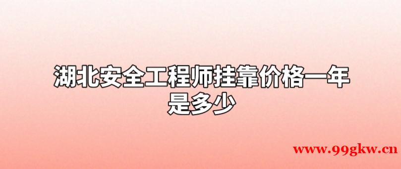 湖北安全工程师挂靠价格一年是多少