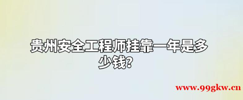 贵州安全工程师挂靠一年是多少钱？