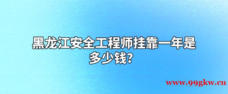 黑龙江安全工程师挂靠一年是多少钱