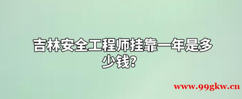 吉林安全工程师挂靠一年是多少钱？