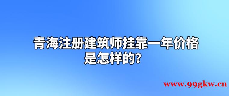 青海注册建筑师挂靠一年价格是怎样的？