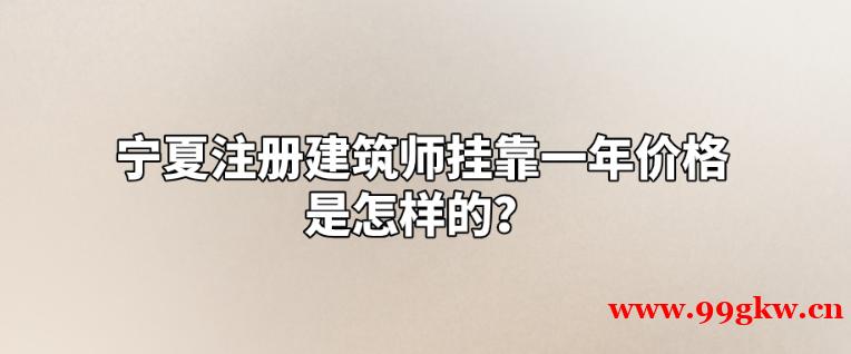 宁夏注册建筑师挂靠一年价格是怎样的？