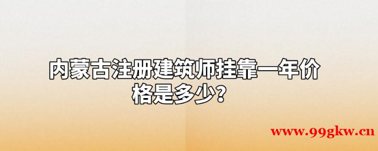 内蒙古注册建筑师挂靠一年价格是怎样的？