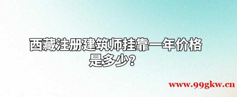 西藏注册建筑师挂靠一年价格是多少？