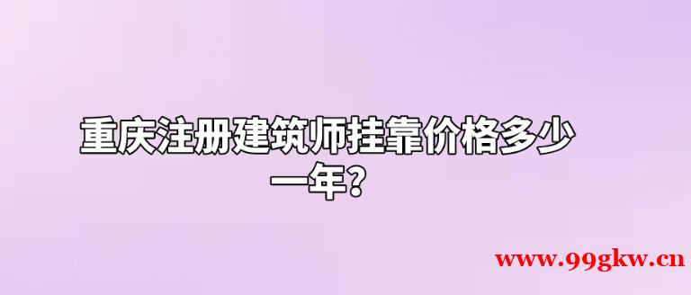 重庆注册建筑师挂靠价格多少一年？