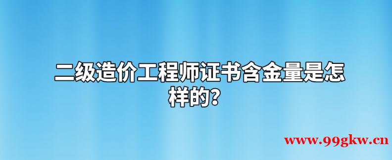 二级造价工程师证书含金量是怎样的？ ​