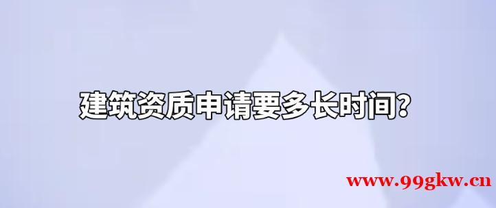 建筑资质申请要多长时间？