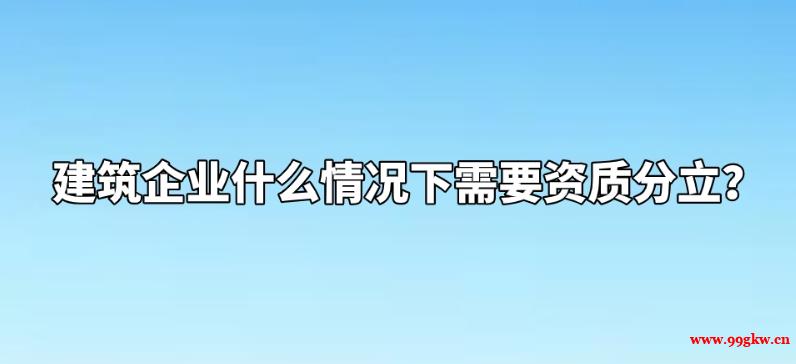 建筑企业什么情况下需要资质分立？