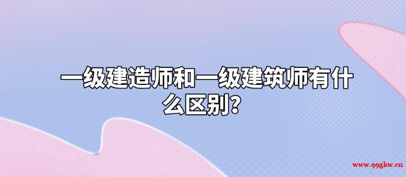 一级建造师和一级建筑师有什么区别？