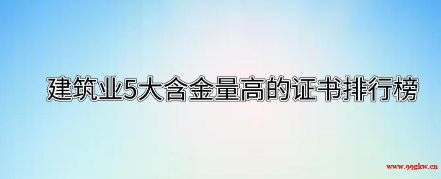 建筑业5大含金量高的证书排行榜。